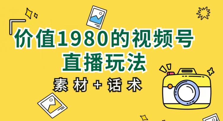 价值1980的视频号直播玩法，小白也可以直接上手操作【教程+素材+话术】- 副业 - 兼职-冷颜学社