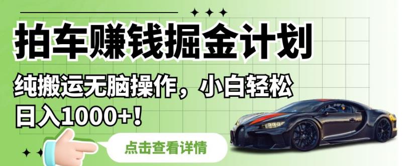 拍车赚钱掘金计划，纯搬运无脑操作，小白轻松日入1000+【揭秘】- 副业 - 兼职-冷颜学社