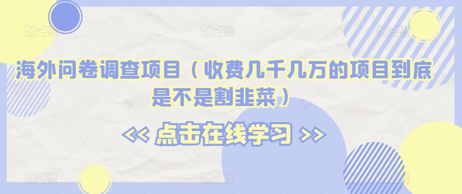 海外问卷调查项目（收费几千几万的项目到底是不是割韭菜）【揭秘】- 副业 - 兼职-冷颜学社