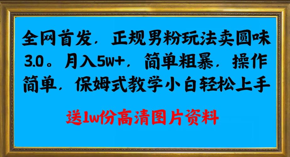 全网首发正规男粉玩法卖圆味3.0，月入5W+，简单粗暴，操作简单，保姆式教学，小白轻松上手- 副业 - 兼职-冷颜学社