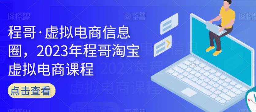 程哥·虚拟电商信息圈，2023年程哥淘宝虚拟电商课程- 副业 - 兼职-冷颜学社
