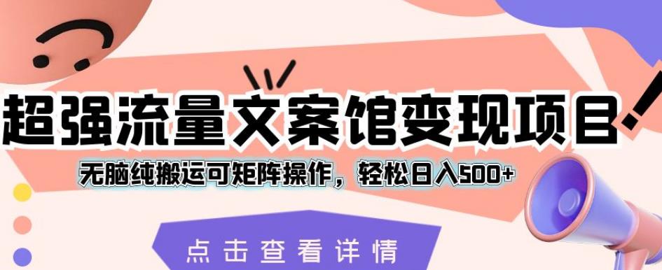 超强流量文案馆变现项目，无脑纯搬运可矩阵操作，轻松日入500+【揭秘】- 副业 - 兼职-冷颜学社