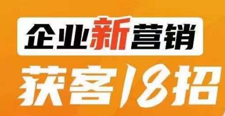 企业新营销获客18招，传统企业转型必学，让您的生意更好做！- 副业 - 兼职-冷颜学社