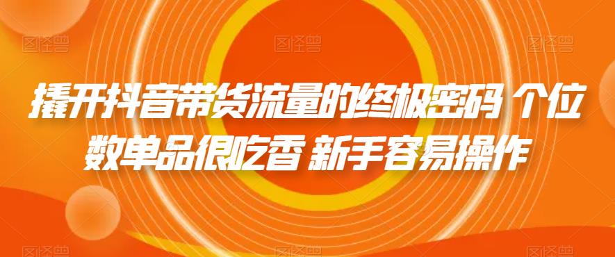 撬开抖音带货流量的终极密码 个位数单品很吃香 新手容易操作- 副业 - 兼职-冷颜学社