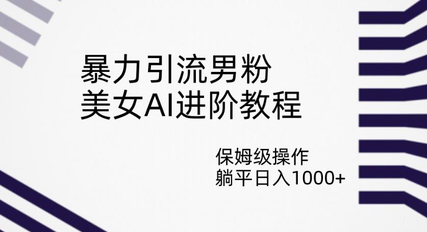 暴力引流男粉，美女AI进阶教程，保姆级操作，躺平日入1000+【揭秘】- 副业 - 兼职-冷颜学社