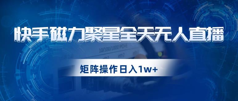 快手磁力聚星全天无人直播，矩阵操作日入1w+【揭秘】- 副业 - 兼职-冷颜学社