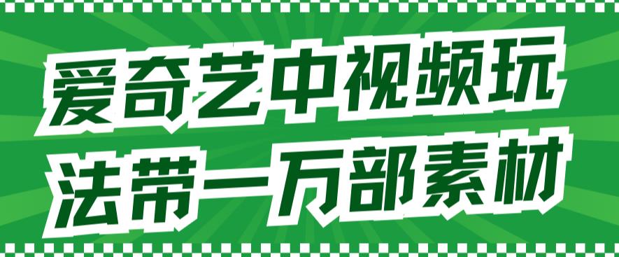爱奇艺中视频玩法，不用担心版权问题（详情教程+一万部素材）- 副业 - 兼职-冷颜学社