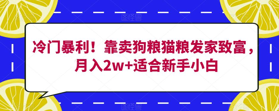 冷门暴利！靠卖狗粮猫粮发家致富，月入2w+适合新手小白【揭秘】- 副业 - 兼职-冷颜学社