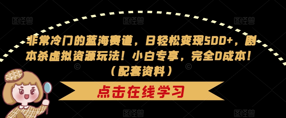 非常冷门的蓝海赛道，日轻松变现500+，剧本杀虚拟资源玩法！小白专享，完全0成本！（配套资料）- 副业 - 兼职-冷颜学社