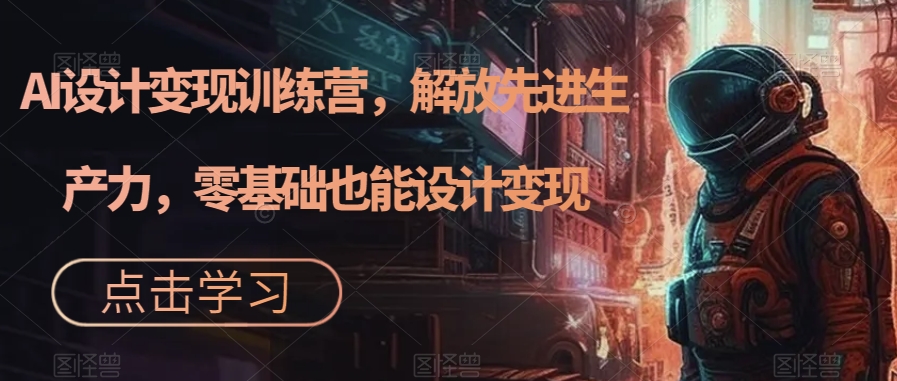 AI设计变现训练营，解放先进生产力，零基础也能设计变现- 副业 - 兼职-冷颜学社