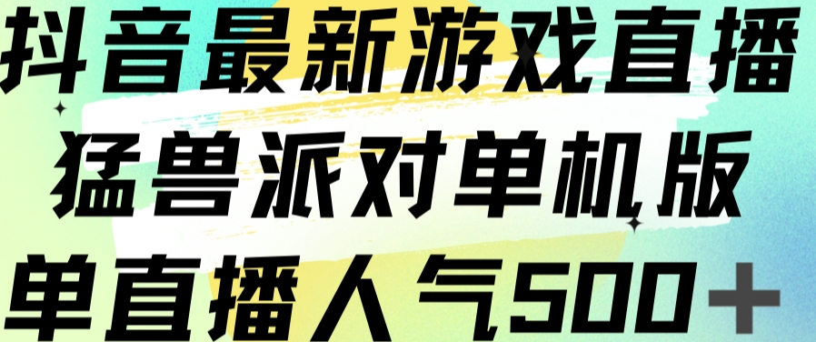 抖音最新游戏直播猛兽派对单机版单直播人气500+- 副业 - 兼职-冷颜学社