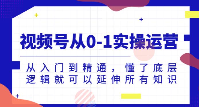视频号从0-1实操运营，从入门到精通，懂了底层逻辑就可以延伸所有知识- 副业 - 兼职-冷颜学社
