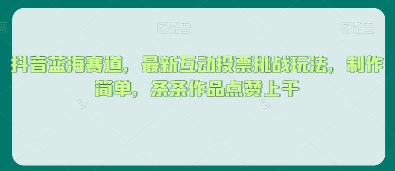 抖音蓝海赛道，最新互动投票挑战玩法，制作简单，条条作品点赞上千【揭秘】- 副业 - 兼职-冷颜学社