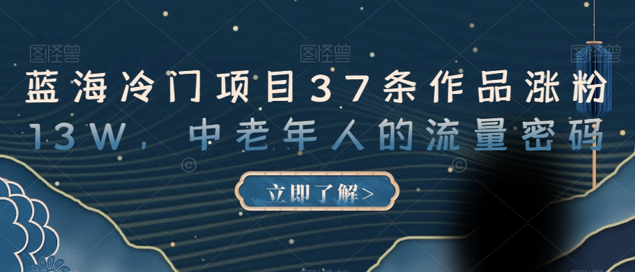 蓝海冷门项目37条作品涨粉13W，中老年人的流量密码【揭秘】- 副业 - 兼职-冷颜学社