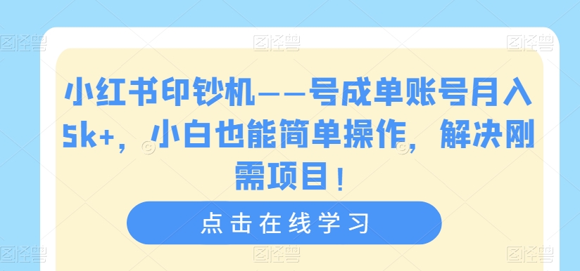 小红书印钞机——号成单账号月入5k+，小白也能简单操作，解决刚需项目【揭秘】- 副业 - 兼职-冷颜学社