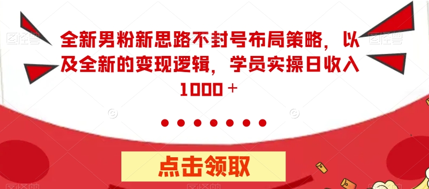 全新男粉新思路不封号布局策略，以及全新的变现逻辑，实操日收入1000＋【揭秘】- 副业 - 兼职-冷颜学社