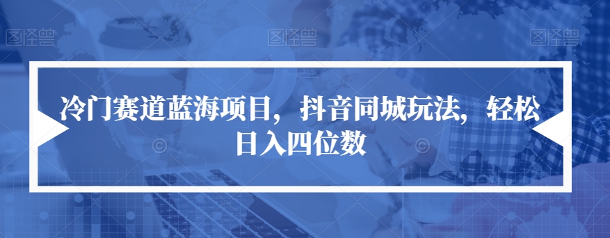 冷门赛道蓝海项目，抖音同城玩法，轻松日入四位数【揭秘】- 副业 - 兼职-冷颜学社