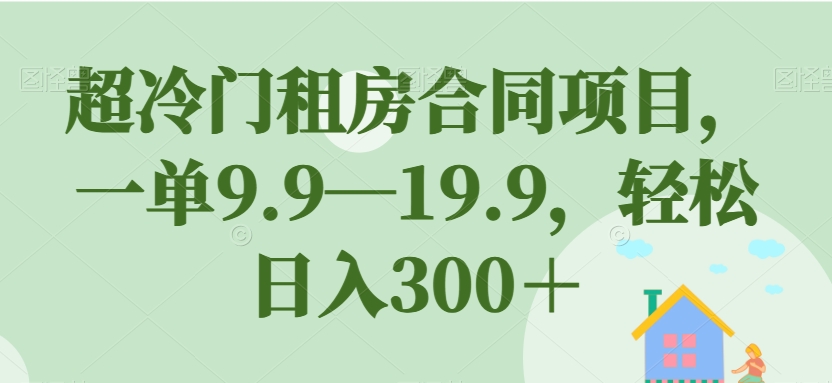 超冷门租房合同项目，一单9.9—19.9，轻松日入300＋【揭秘】- 副业 - 兼职-冷颜学社