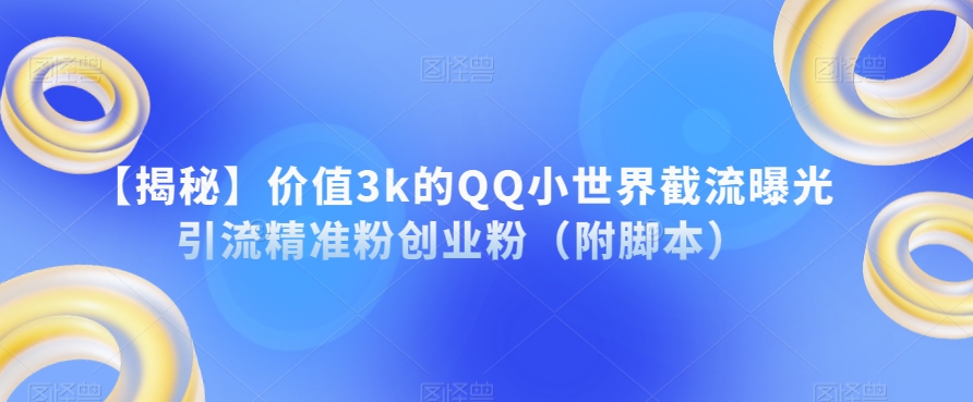 【揭秘】价值3k的QQ小世界截流曝光引流精准粉创业粉（附脚本）- 副业 - 兼职-冷颜学社