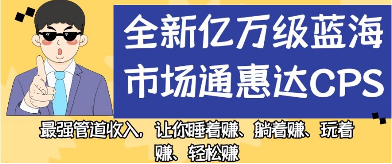全新亿万级蓝海市场通惠达cps，最强管道收入，让你睡着赚、躺着赚、玩着赚、轻松赚【揭秘】- 副业 - 兼职-冷颜学社