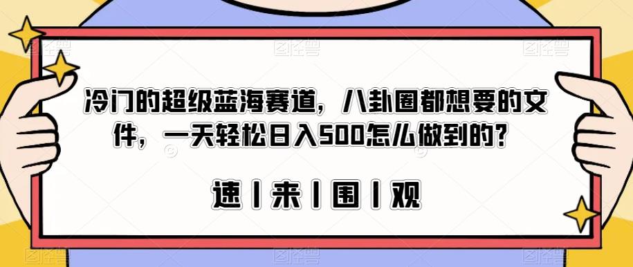 冷门的超级蓝海赛道，八卦圈都想要的文件，一天轻松日入500怎么做到的？【揭秘】- 副业 - 兼职-冷颜学社