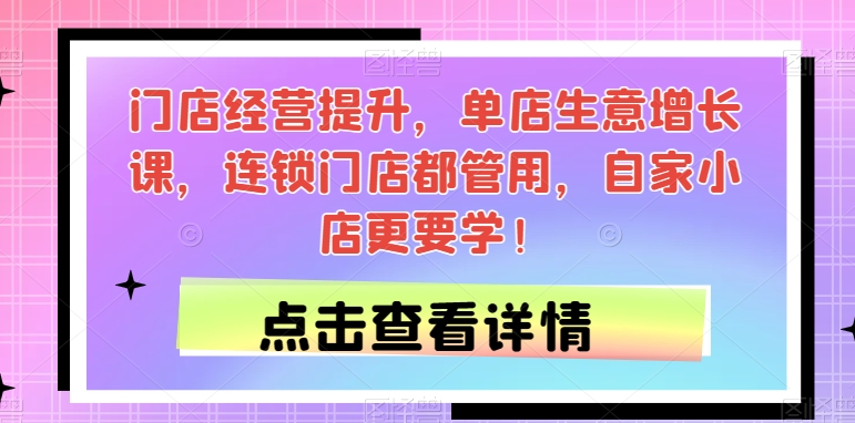 门店经营提升，单店生意增长课，连锁门店都管用，自家小店更要学！- 副业 - 兼职-冷颜学社