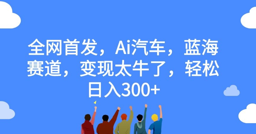 全网首发，Ai汽车，蓝海赛道，变现太牛了，轻松日入300+【揭秘】- 副业 - 兼职-冷颜学社