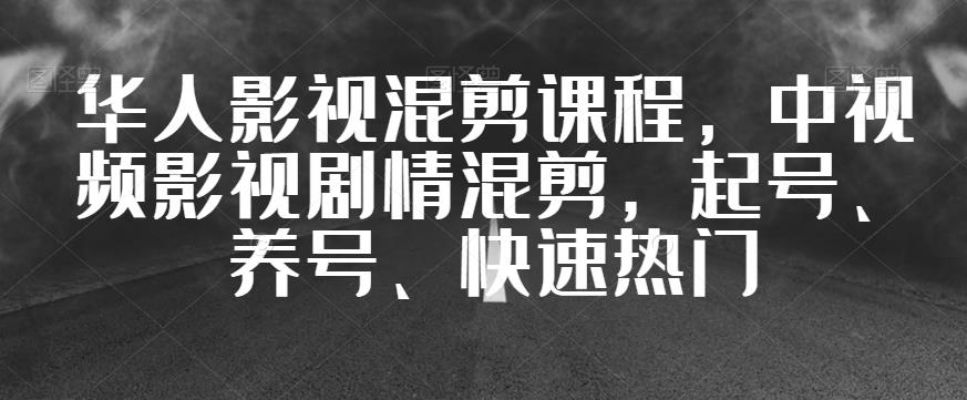 华人影视混剪课程，中视频影视剧情混剪，起号、养号、快速热门- 副业 - 兼职-冷颜学社