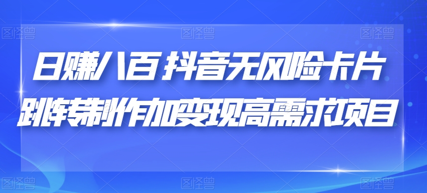 日赚八百抖音无风险卡片跳转制作加变现高需求项目【揭秘】- 副业 - 兼职-冷颜学社