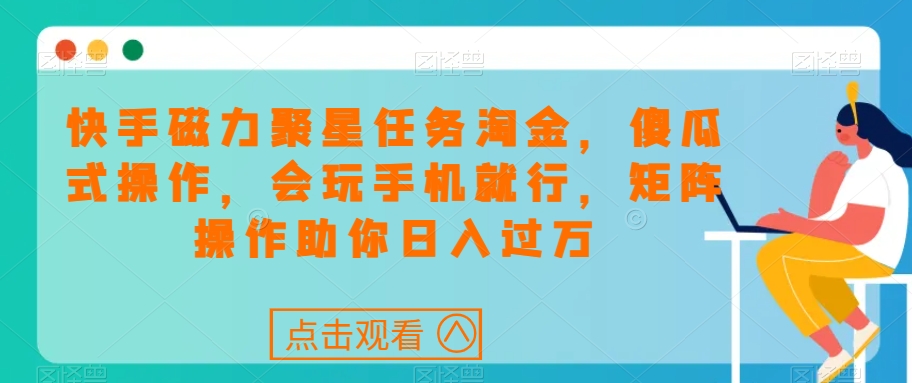 快手磁力聚星任务淘金，傻瓜式操作，会玩手机就行，矩阵操作助你日入过万- 副业 - 兼职-冷颜学社