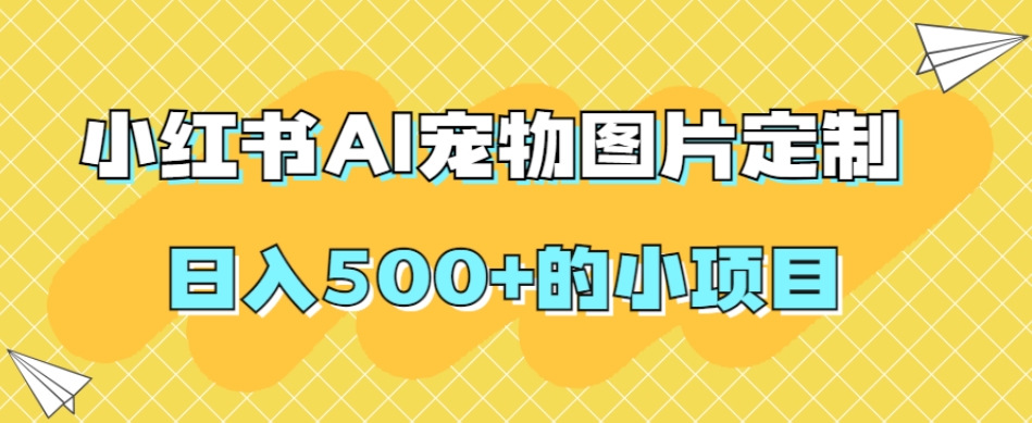 小红书AI宠物图片定制，日入500+的小项目- 副业 - 兼职-冷颜学社