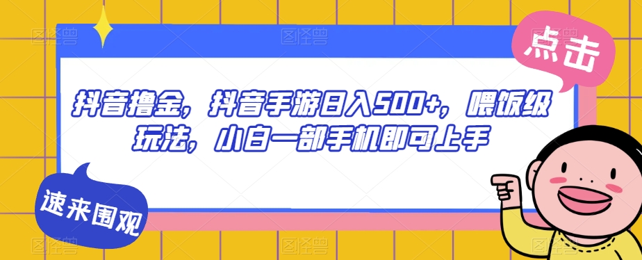 抖音撸金，抖音手游日入500+，喂饭级玩法，小白一部手机即可上手【揭秘】- 副业 - 兼职-冷颜学社