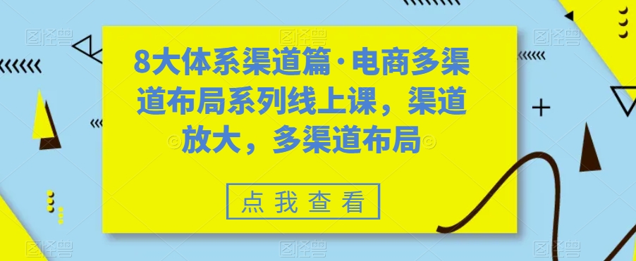 8大体系渠道篇·电商多渠道布局系列线上课，渠道放大，多渠道布局- 副业 - 兼职-冷颜学社