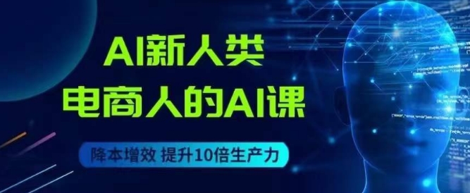 AI新人类-电商人的AI课，用世界先进的AI帮助电商降本增效- 副业 - 兼职-冷颜学社