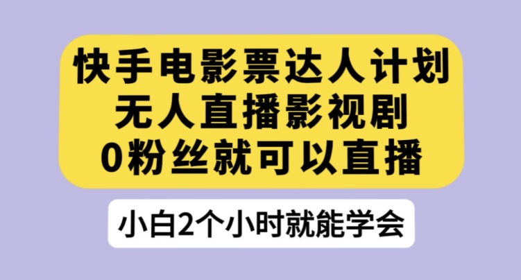 快手电影票达人计划，无人直播影视剧，0粉丝就可以直播【揭秘】- 副业 - 兼职-冷颜学社