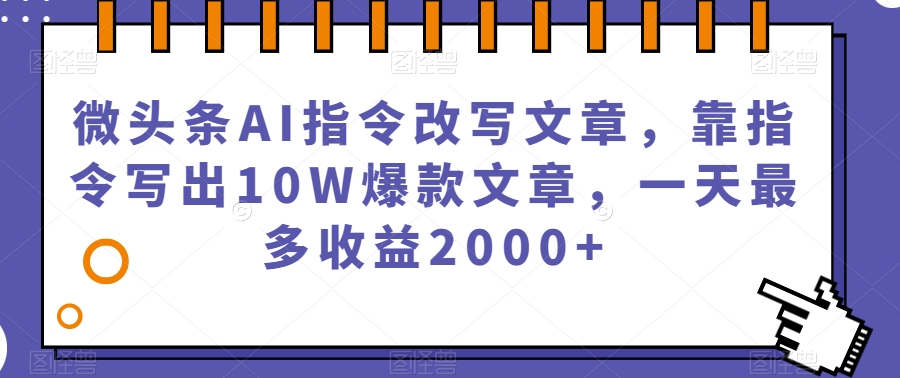 微头条AI指令改写文章，靠指令写出10W爆款文章，一天最多收益2000+【揭秘】- 副业 - 兼职-冷颜学社