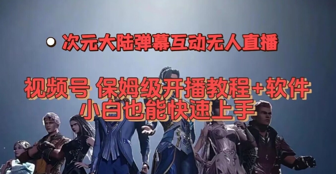 视频号次元大陆弹幕互动无人直播，视频号保姆级开播教程+软件，小白也能快速上手- 副业 - 兼职-冷颜学社