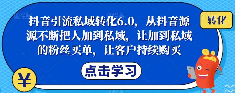 抖音引流私域转化6.0，从抖音源源不断把人加到私域，让加到私域的粉丝买单，让客户持续购买- 副业 - 兼职-冷颜学社