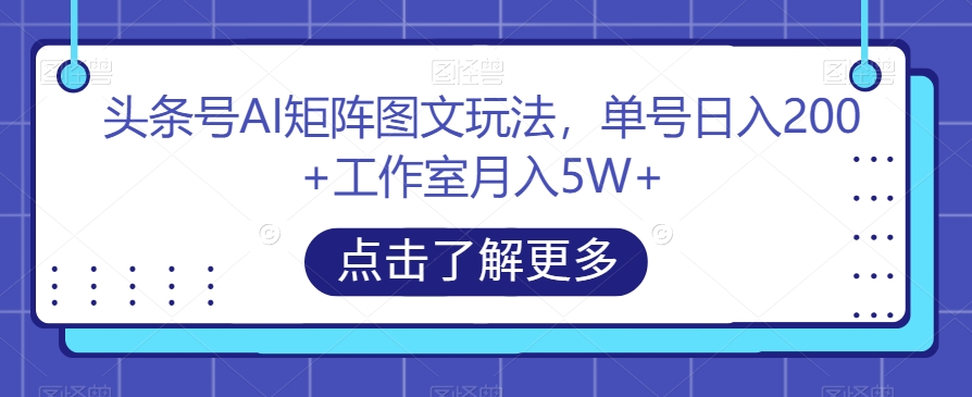 头条号AI矩阵图文玩法，单号日入200+工作室月入5W+【揭秘】- 副业 - 兼职-冷颜学社