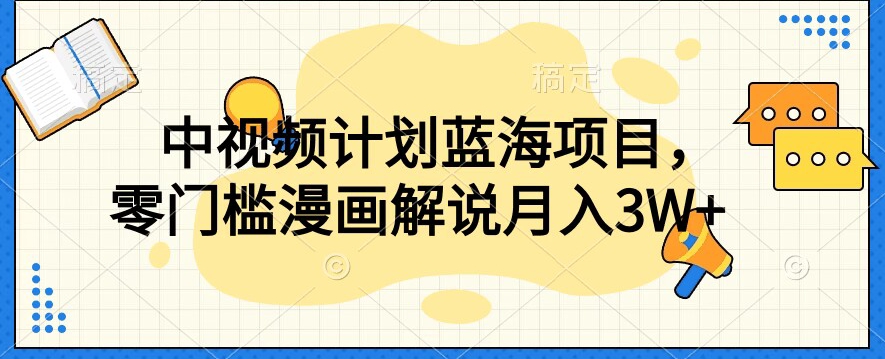 中视频计划蓝海项目，零门槛漫画解说教程【揭秘】- 副业 - 兼职-冷颜学社