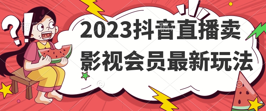 2023抖音直播卖影视会员最新玩法- 副业 - 兼职-冷颜学社