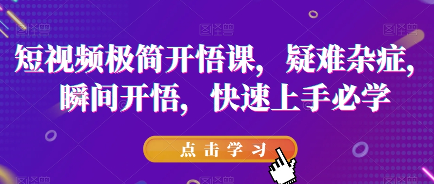 短视频极简开悟课，​疑难杂症，瞬间开悟，快速上手必学- 副业 - 兼职-冷颜学社