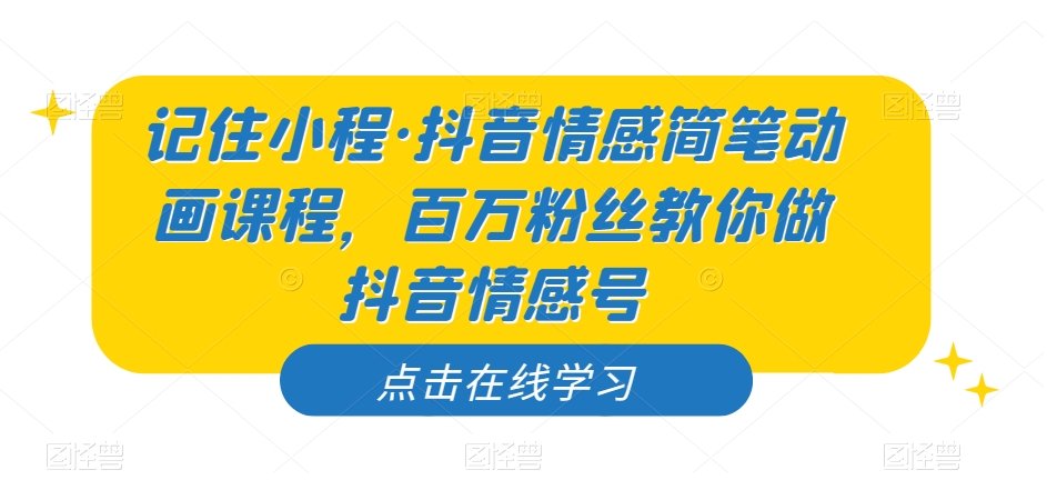 记住小程·抖音情感简笔动画课程，百万粉丝教你做抖音情感号- 副业 - 兼职-冷颜学社