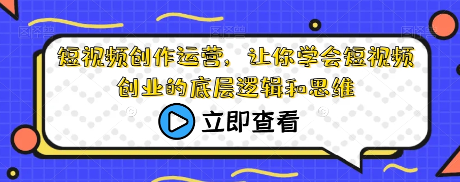 短视频创作运营，让你学会短视频创业的底层逻辑和思维- 副业 - 兼职-冷颜学社
