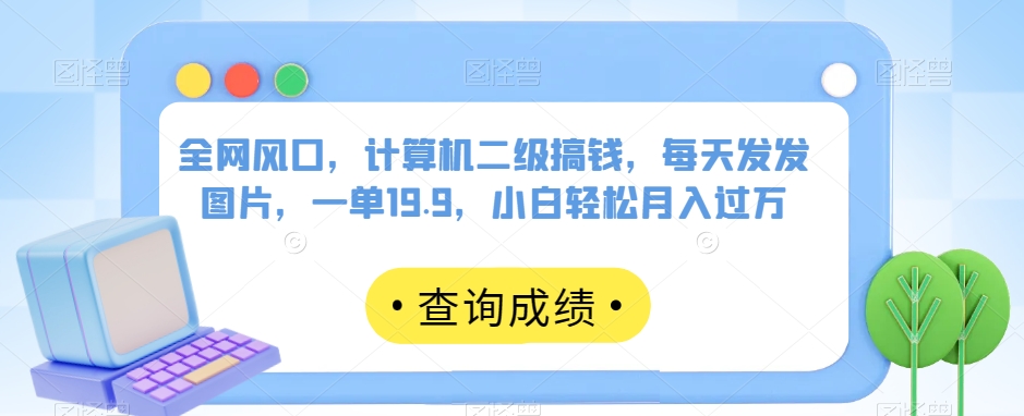 全网风口，计算机二级搞钱，每天发发图片，一单19.9，小白轻松月入过万【揭秘】- 副业 - 兼职-冷颜学社