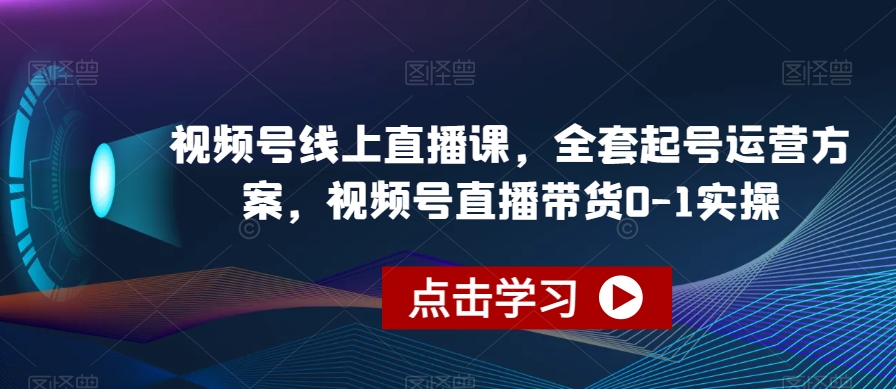 视频号线上直播课，全套起号运营方案，视频号直播带货0-1实操- 副业 - 兼职-冷颜学社