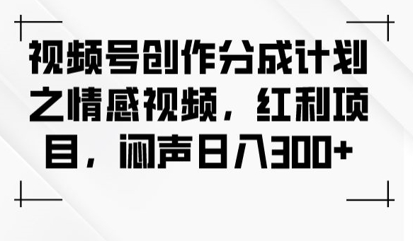 视频号创作分成计划之情感视频，红利项目，闷声日入300+- 副业 - 兼职-冷颜学社