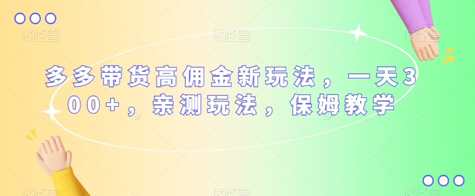 多多带货高佣金新玩法，一天300+，亲测玩法，保姆教学- 副业 - 兼职-冷颜学社