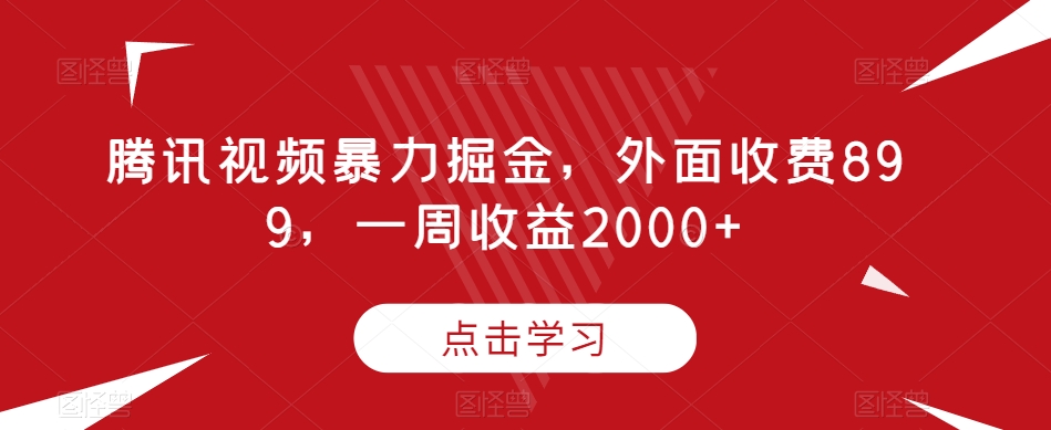 腾讯视频暴力掘金，外面收费899，一周收益2000+【揭秘】- 副业 - 兼职-冷颜学社
