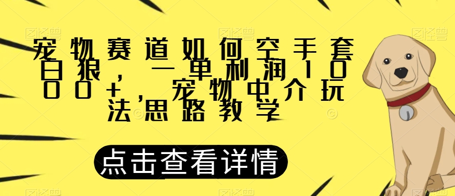 宠物赛道如何空手套白狼，一单利润1000+，宠物中介玩法思路教学【揭秘】- 副业 - 兼职-冷颜学社
